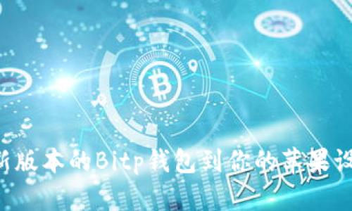 如何下载最新版本的Bitp钱包到你的苹果设备：全面指南